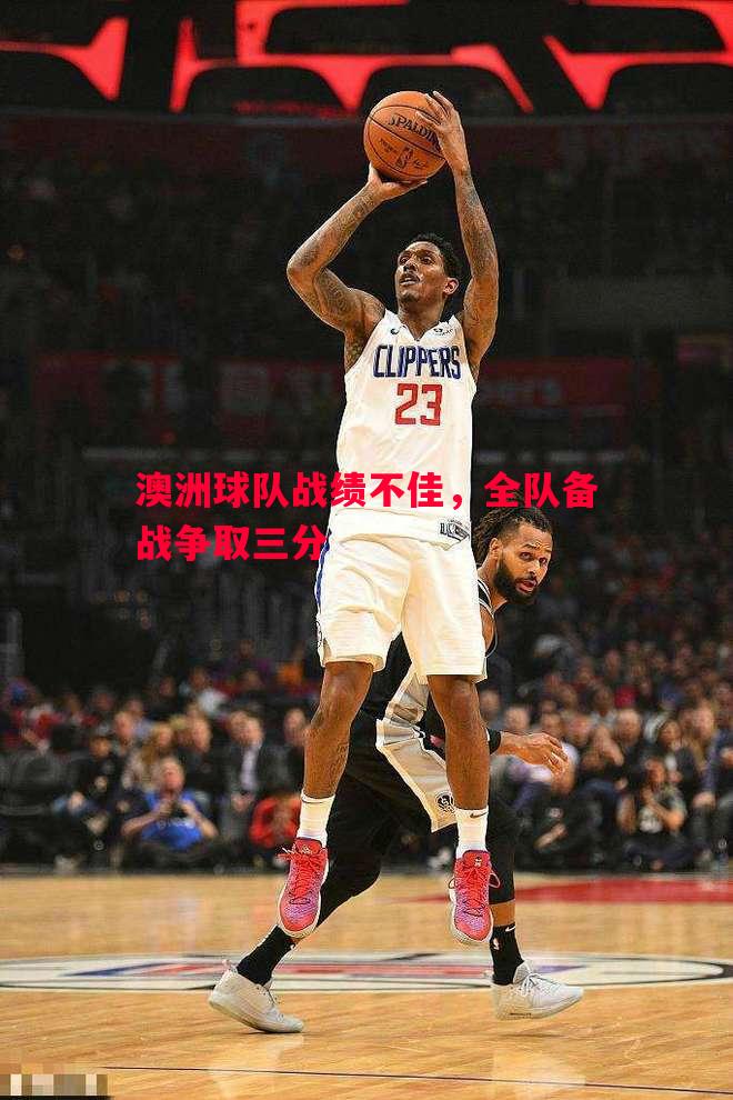 澳洲球队战绩不佳，全队备战争取三分