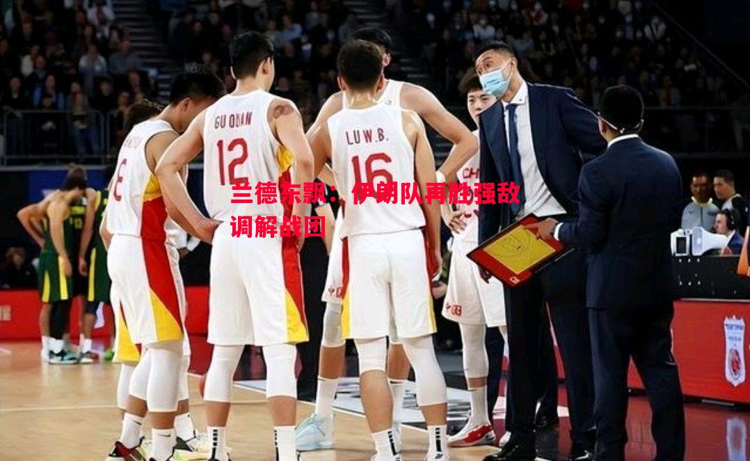 兰德东飘：伊朗队再胜强敌调解战团