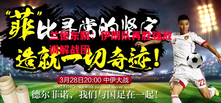 兰德东飘：伊朗队再胜强敌调解战团