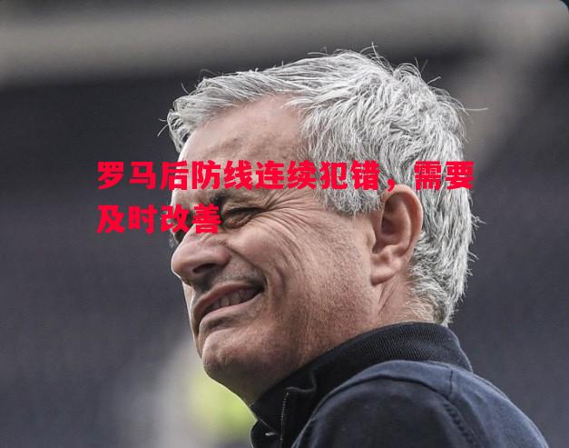 罗马后防线连续犯错，需要及时改善