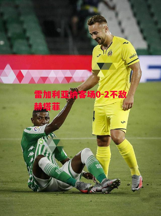 雷加利亚纳客场0-2不敌赫塔菲