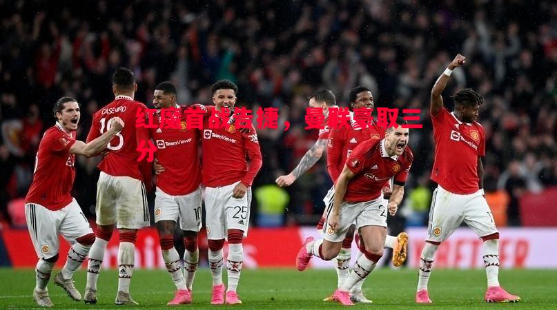 红魔首战告捷，曼联豪取三分