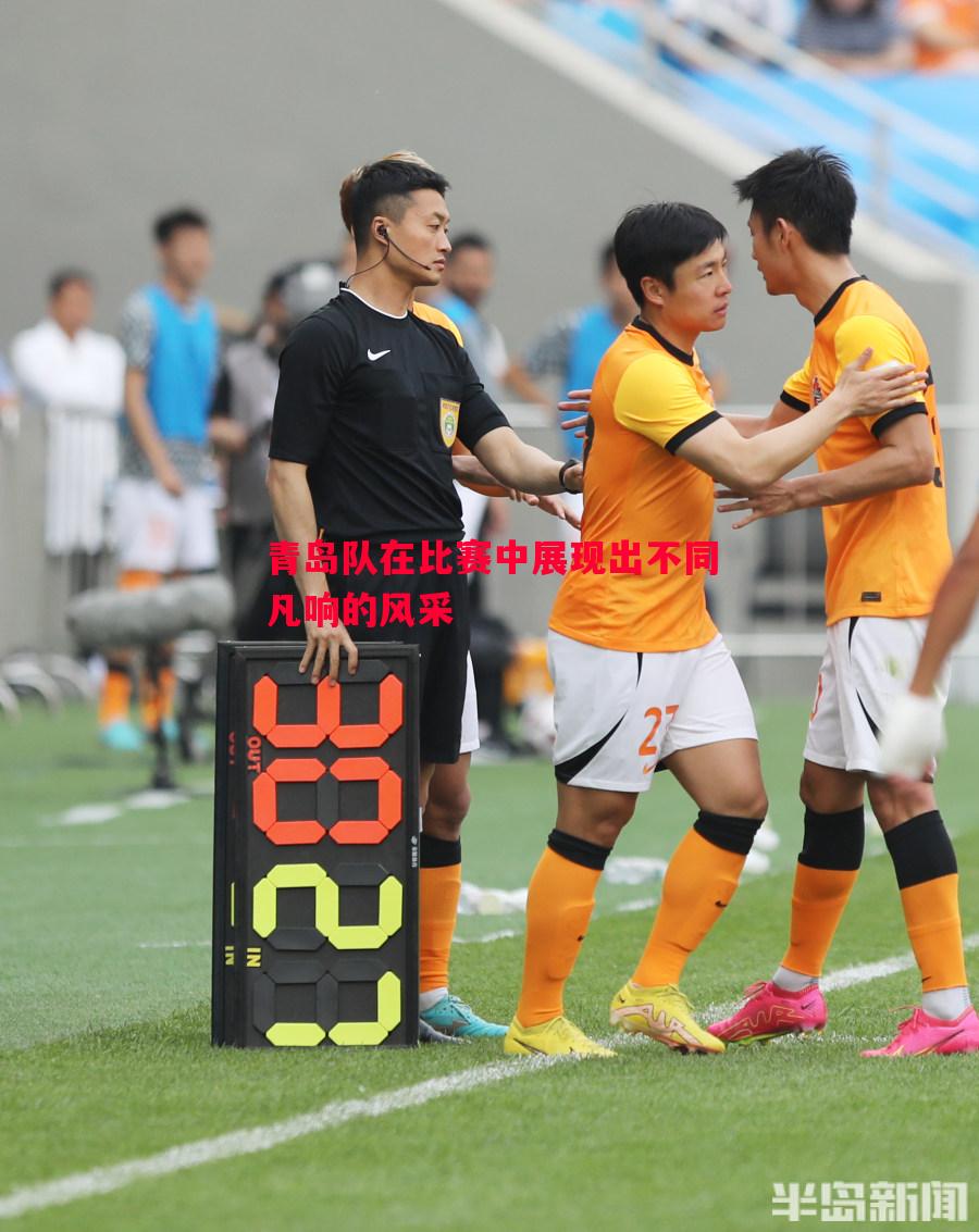 悟空体育官网-青岛队在比赛中展现出不同凡响的风采