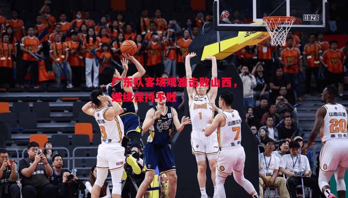 广东队客场艰难击败山西，继续保持不败
