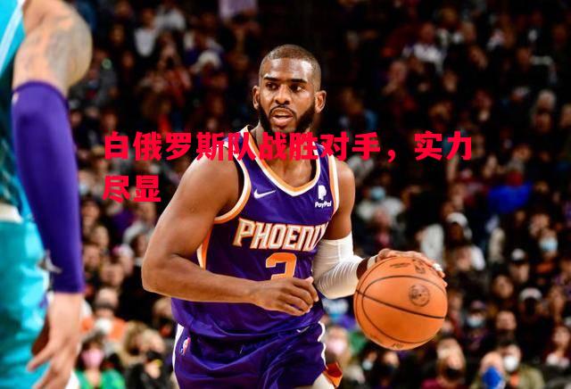 白俄罗斯队战胜对手，实力尽显