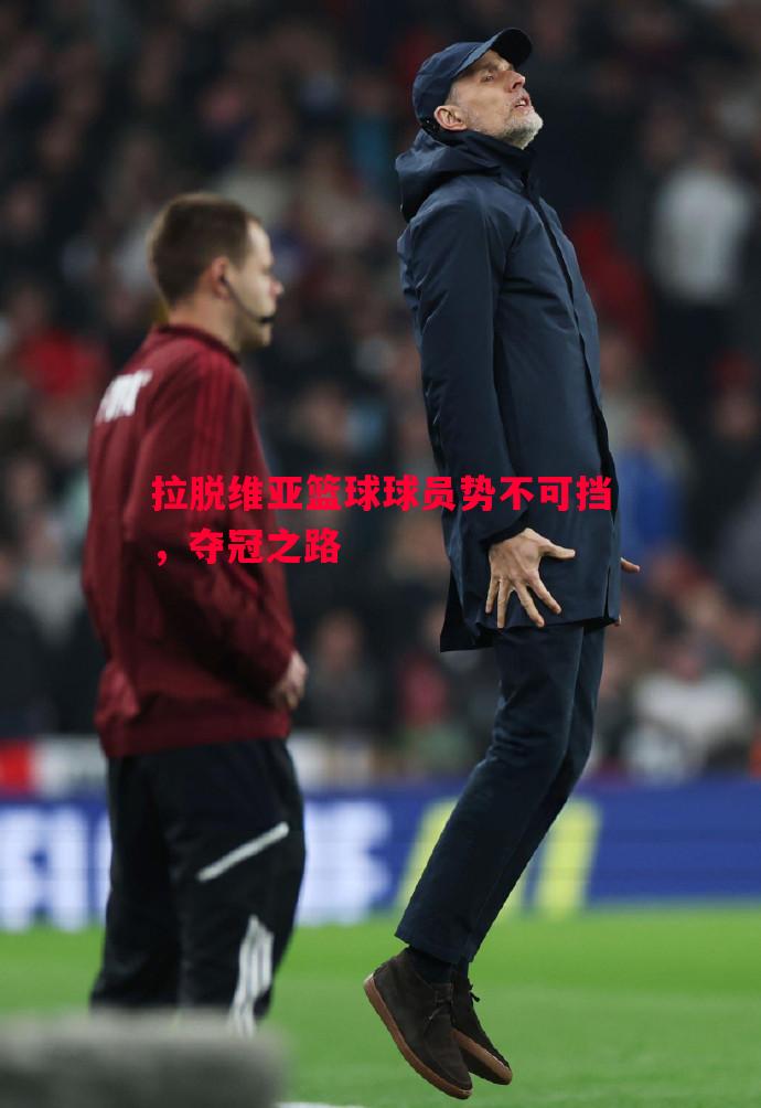 拉脱维亚篮球球员势不可挡，夺冠之路
