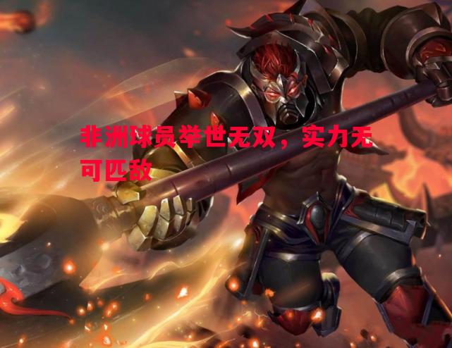 非洲球员举世无双，实力无可匹敌