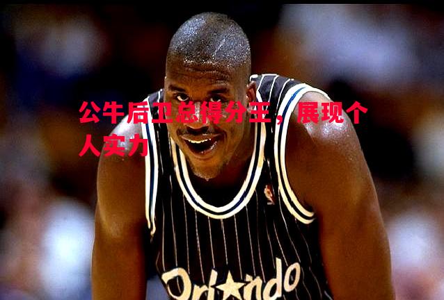 公牛后卫总得分王，展现个人实力