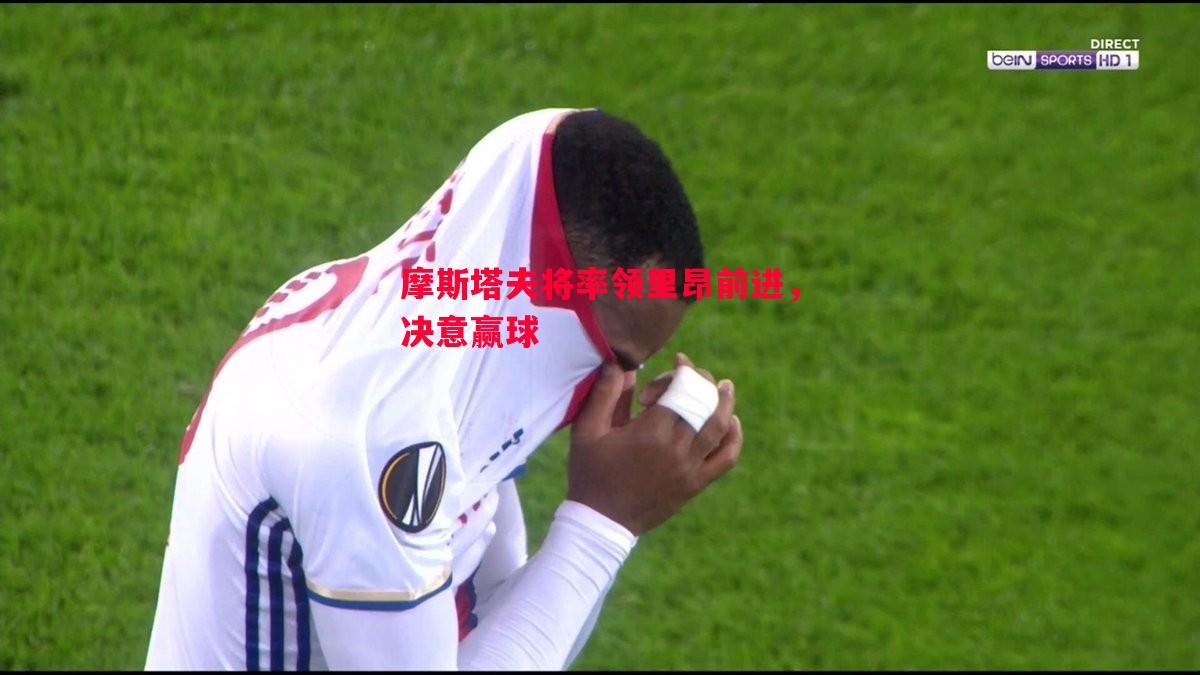摩斯塔夫将率领里昂前进，决意赢球