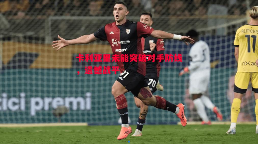 悟空体育-卡利亚里未能突破对手防线，遗憾战平