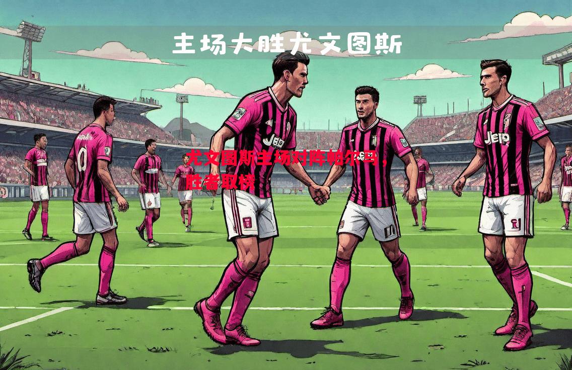 尤文图斯主场对阵帕尔马，胜者取榜