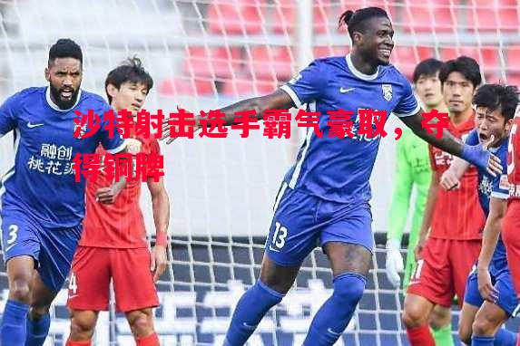 沙特射击选手霸气豪取，夺得铜牌