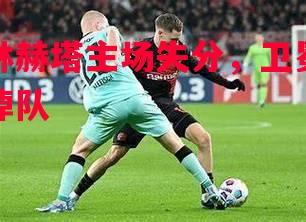 柏林赫塔主场失分，卫冕冠军掉队