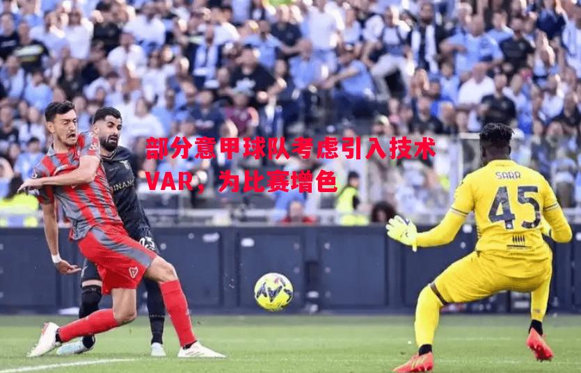 悟空体育-部分意甲球队考虑引入技术VAR，为比赛增色