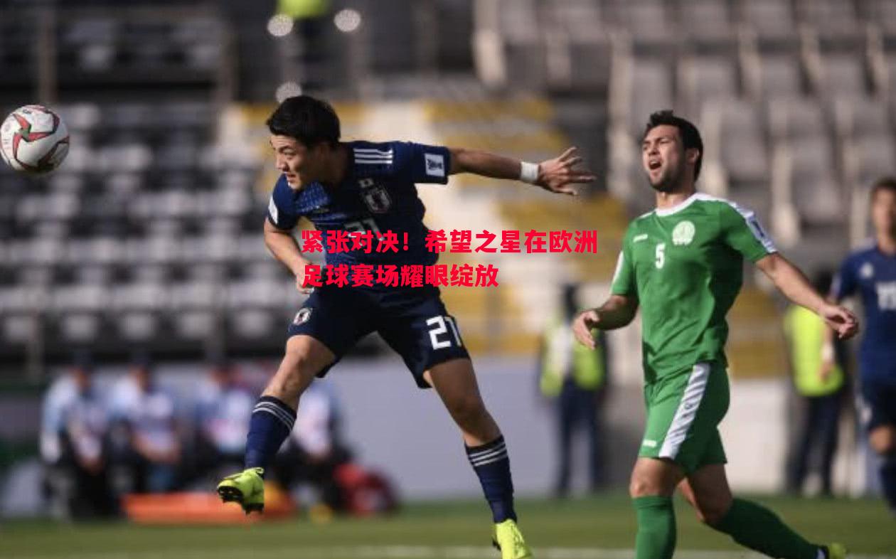 紧张对决！希望之星在欧洲足球赛场耀眼绽放