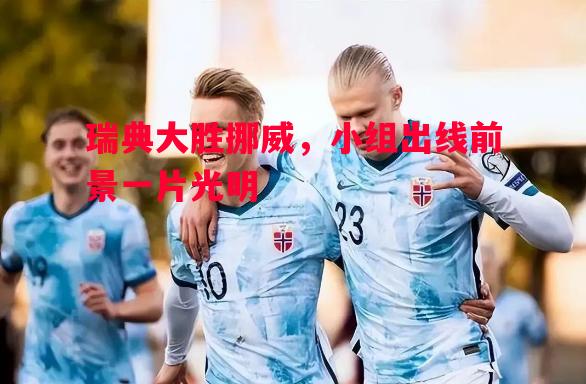 瑞典大胜挪威，小组出线前景一片光明