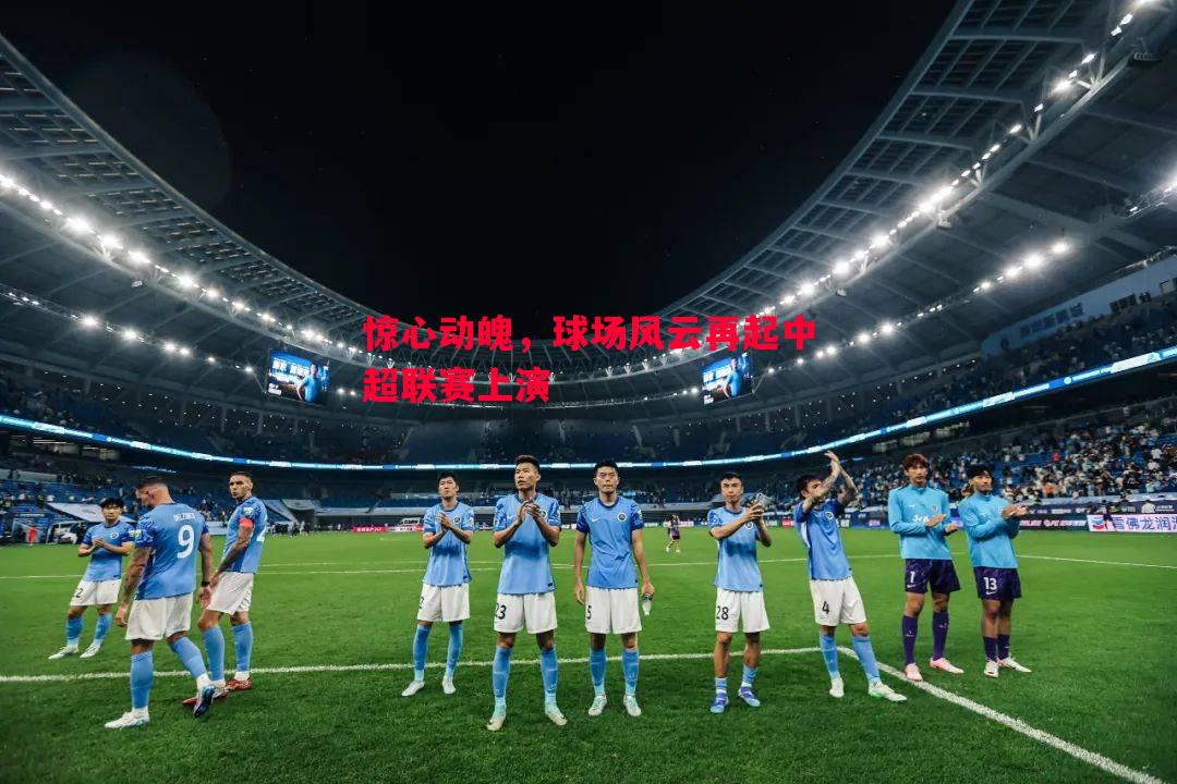 惊心动魄，球场风云再起中超联赛上演