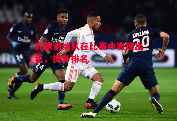 瓦朗谢纳队在比赛中表现出色，提升排名