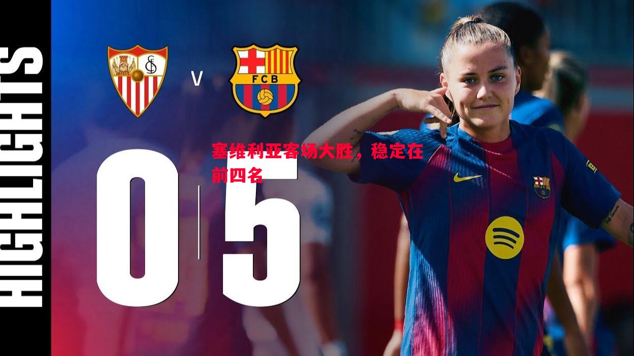 塞维利亚客场大胜,稳定在前四名 塞维利亚客场大胜,稳定在前四名