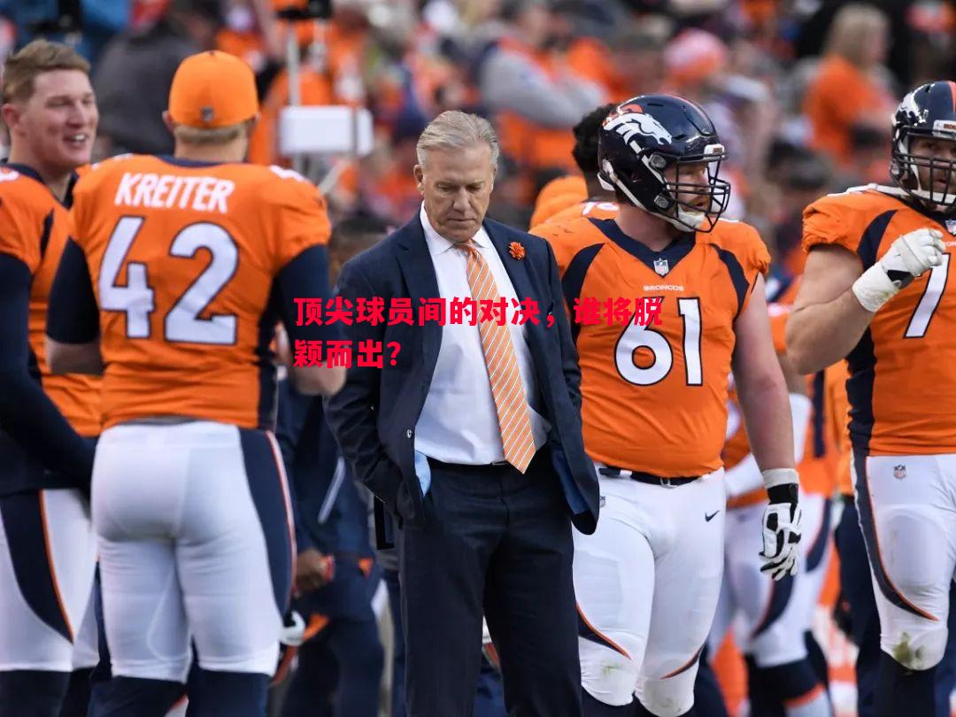 顶尖球员间的对决,谁将脱颖而出? 顶尖球员间的对决,谁将脱颖而出?