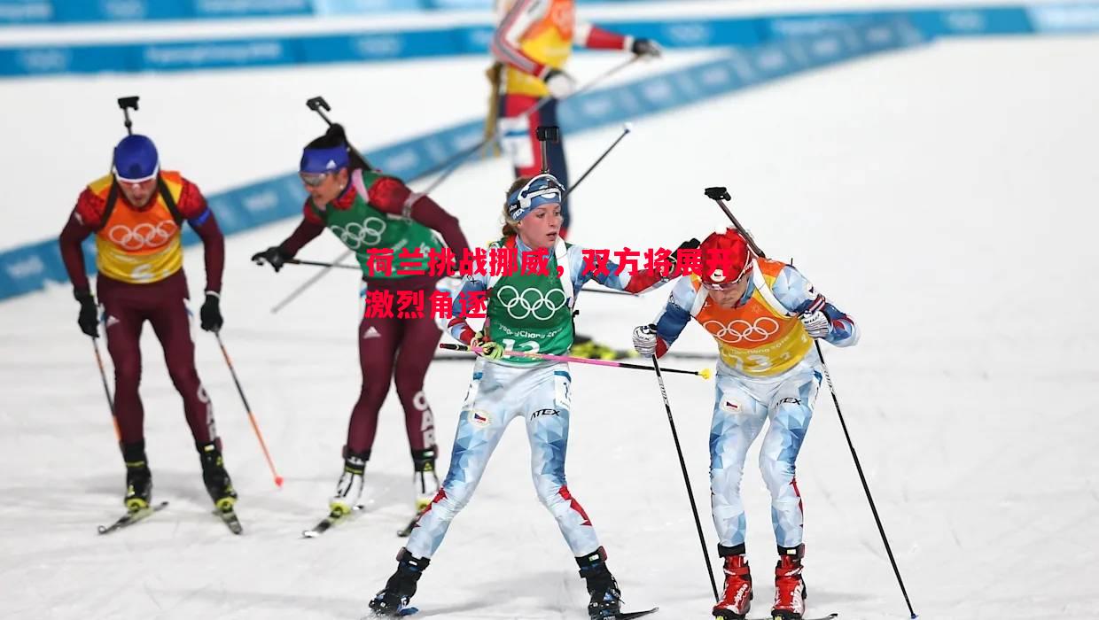 荷兰挑战挪威,双方将展开激烈角逐 荷兰挑战挪威,双方将展开激烈角逐