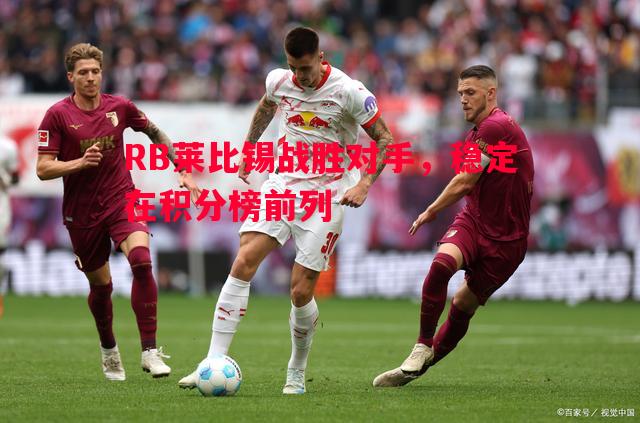 RB莱比锡战胜对手,稳定在积分榜前列 RB莱比锡战胜对手,稳定在积分榜前列