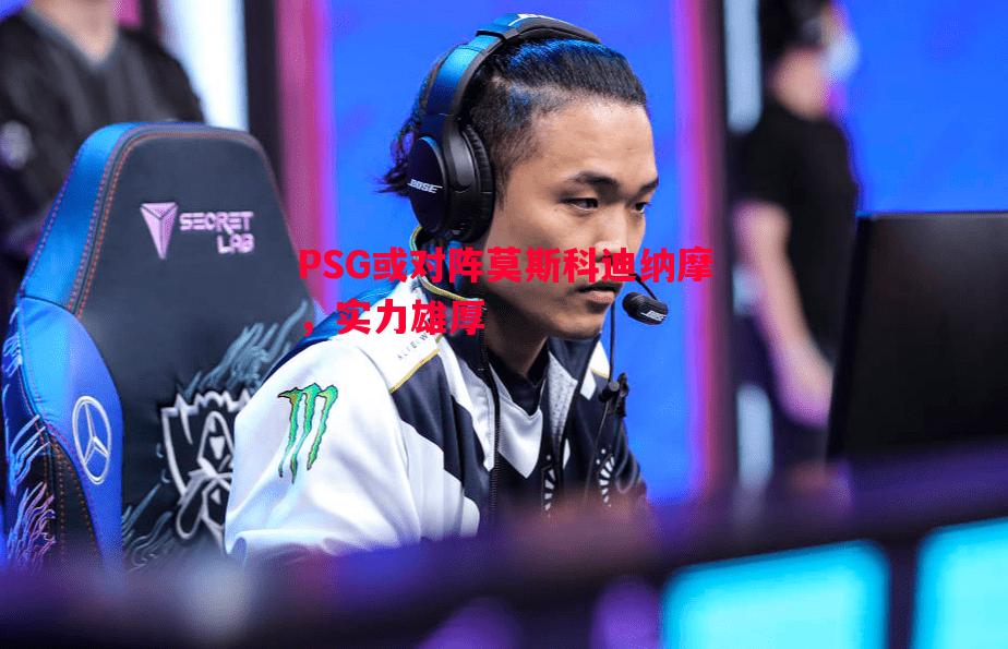 悟空体育官网-PSG或对阵莫斯科迪纳摩，实力雄厚