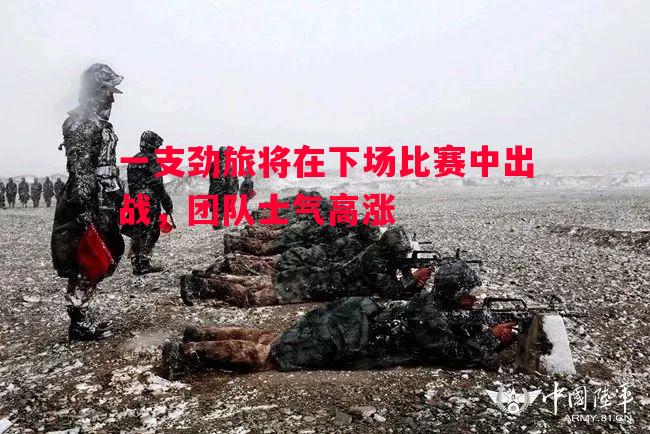一支劲旅将在下场比赛中出战,团队士气高涨 一支劲旅将在下场比赛中出战,团队士气高涨