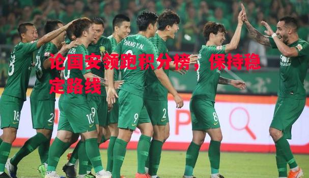 论国安领跑积分榜,保持稳定路线 论国安领跑积分榜,保持稳定路线