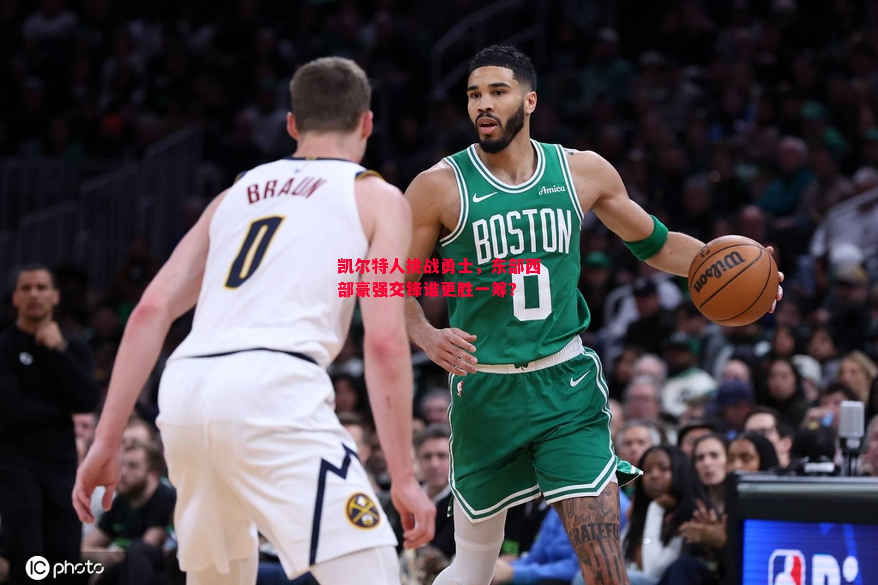 凯尔特人挑战勇士,东部西部豪强交锋谁更胜一筹? 凯尔特人挑战勇士,东部西部豪强交锋谁更胜一筹?