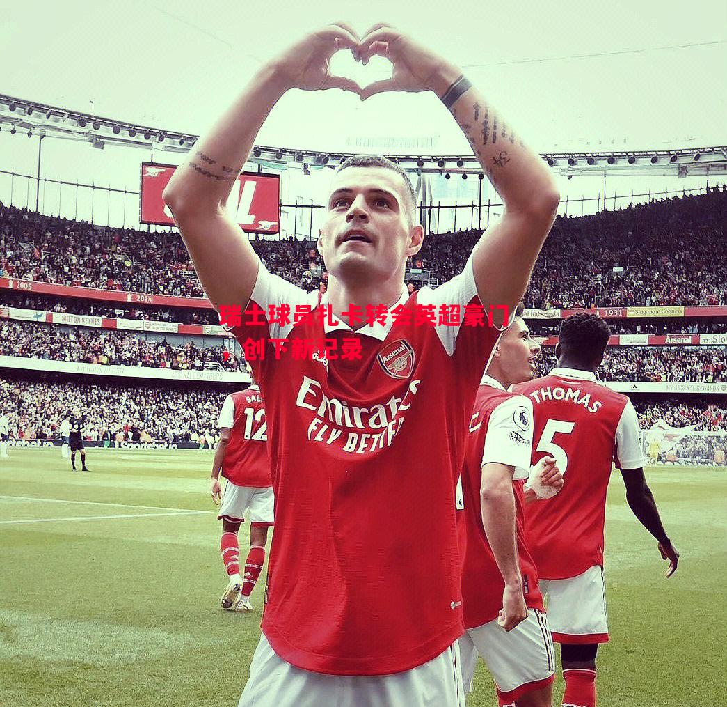 瑞士球员扎卡转会英超豪门,创下新记录 瑞士球员扎卡转会英超豪门,创下新记录