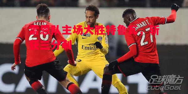 雷恩队主场大胜特鲁瓦,斩获三分利 雷恩队主场大胜特鲁瓦,斩获三分利