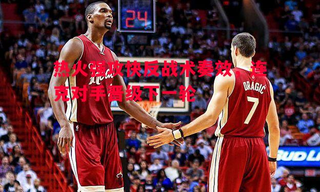 热火强攻快反战术奏效,连克对手晋级下一轮 热火强攻快反战术奏效,连克对手晋级下一轮