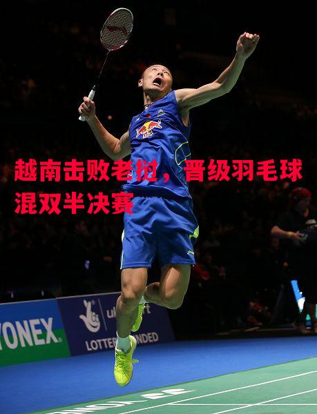 越南击败老挝,晋级羽毛球混双半决赛 越南击败老挝,晋级羽毛球混双半决赛