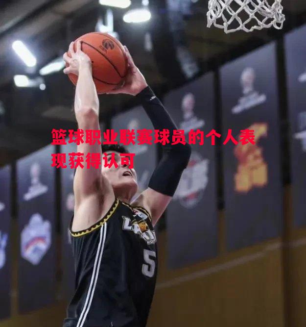 篮球职业联赛球员的个人表现获得认可 篮球职业联赛球员的个人表现获得认可