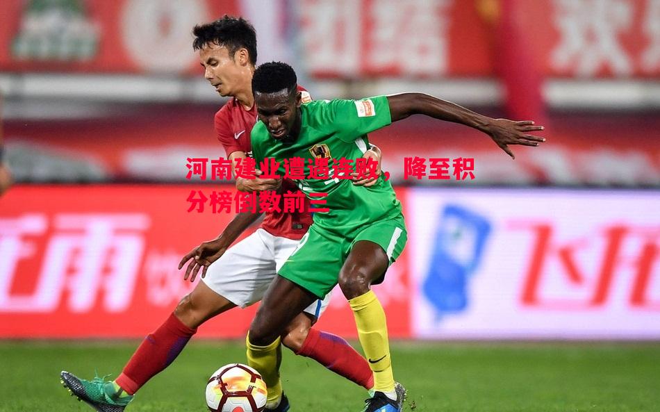 河南建业遭遇连败,降至积分榜倒数前三 河南建业遭遇连败,降至积分榜倒数前三