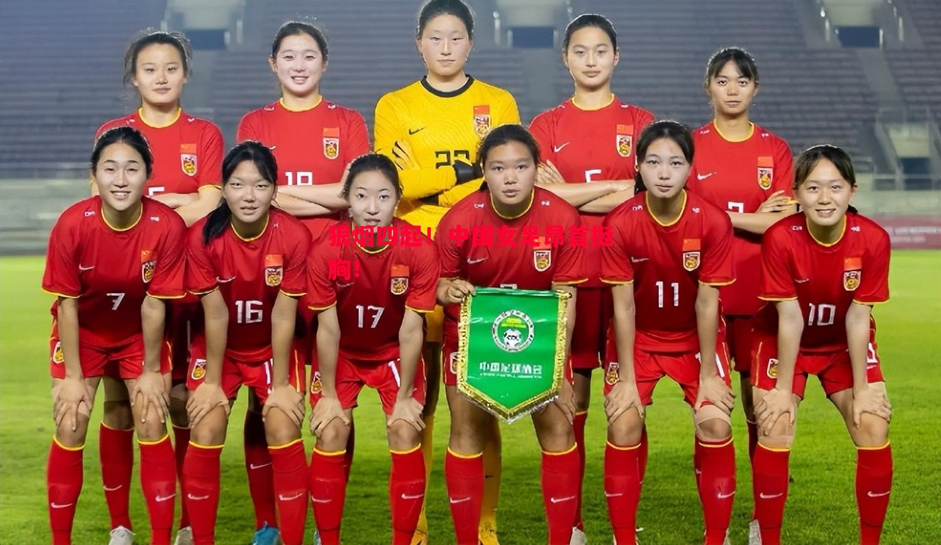 狼烟四起!中国女足昂首挺胸! 狼烟四起!中国女足昂首挺胸!