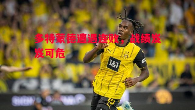 多特蒙德遭遇连败,战绩岌岌可危 多特蒙德遭遇连败,战绩岌岌可危