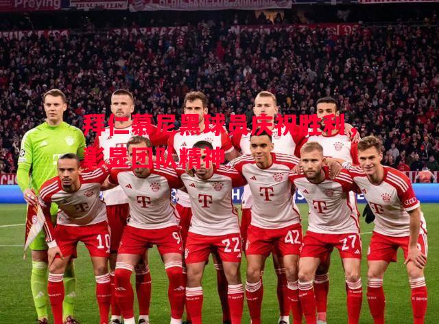拜仁慕尼黑球员庆祝胜利,彰显团队精神 拜仁慕尼黑球员庆祝胜利,彰显团队精神
