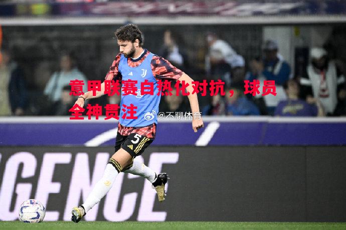 意甲联赛白热化对抗,球员全神贯注 意甲联赛白热化对抗,球员全神贯注