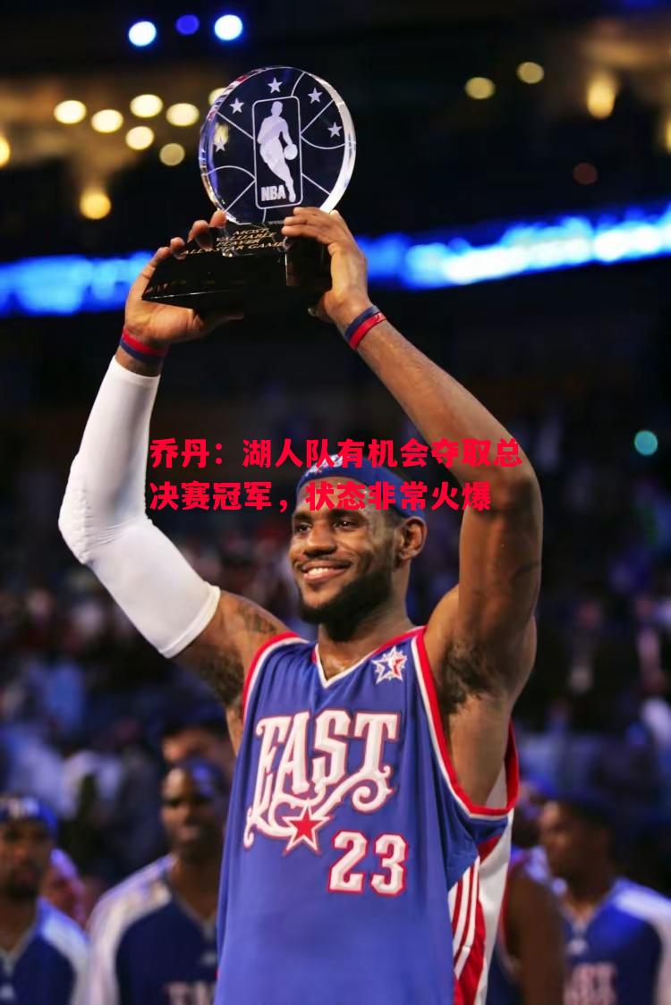 乔丹:湖人队有机会夺取总决赛冠军,状态非常火爆 乔丹:湖人队有机会夺取总决赛冠军,状态非常火爆