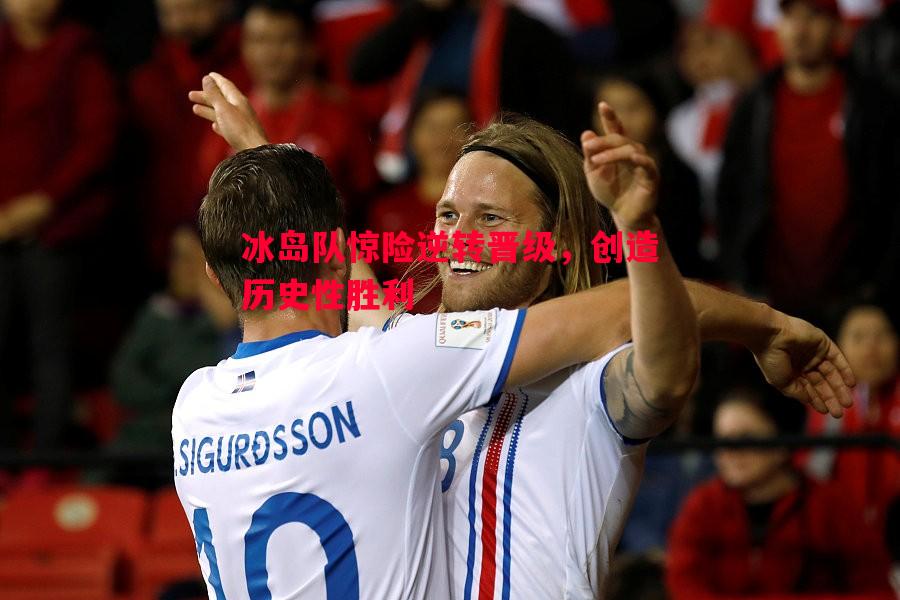 悟空体育官网-冰岛队惊险逆转晋级，创造历史性胜利