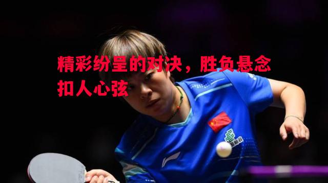 精彩纷呈的对决,胜负悬念扣人心弦 精彩纷呈的对决,胜负悬念扣人心弦