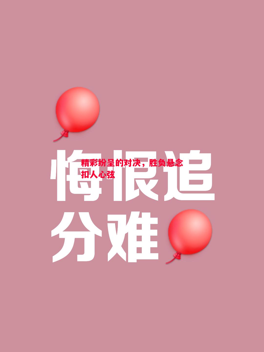 精彩纷呈的对决,胜负悬念扣人心弦 精彩纷呈的对决,胜负悬念扣人心弦