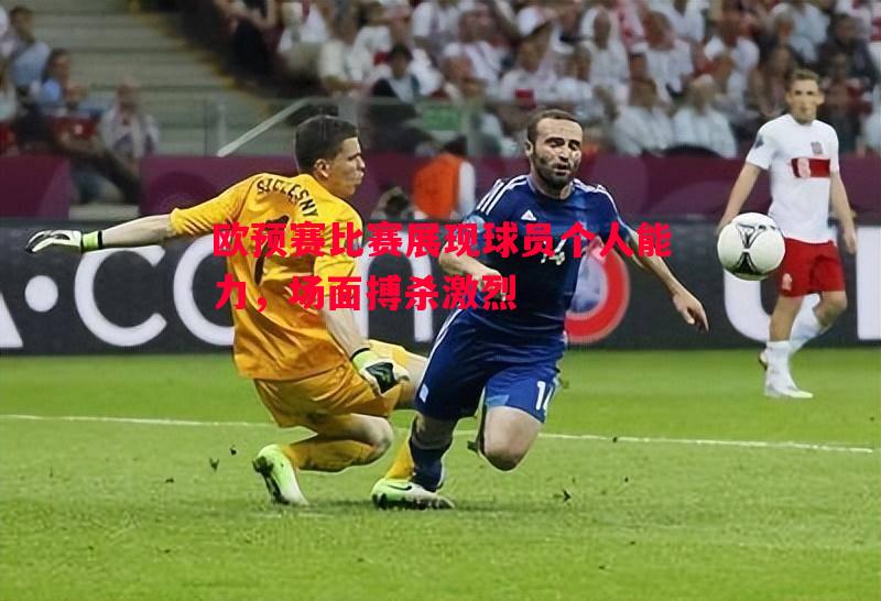 欧预赛比赛展现球员个人能力,场面搏杀激烈 欧预赛比赛展现球员个人能力,场面搏杀激烈