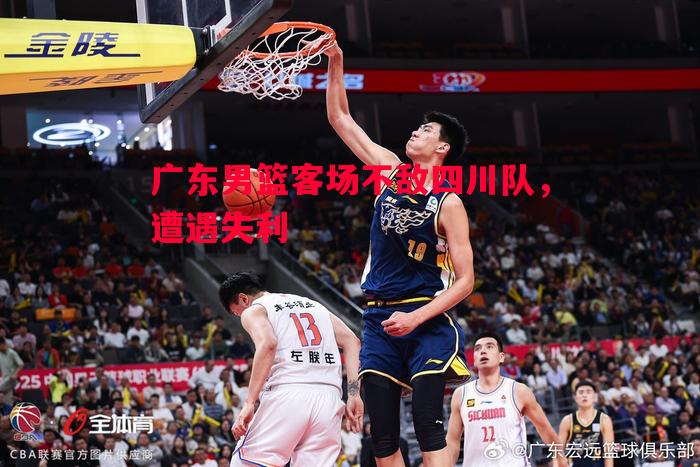 广东男篮客场不敌四川队,遭遇失利 广东男篮客场不敌四川队,遭遇失利