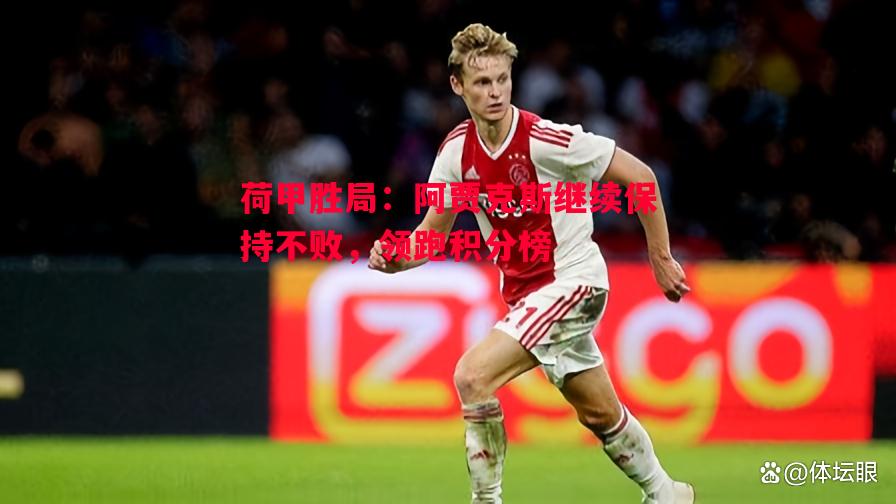荷甲胜局:阿贾克斯继续保持不败,领跑积分榜 荷甲胜局:阿贾克斯继续保持不败,领跑积分榜