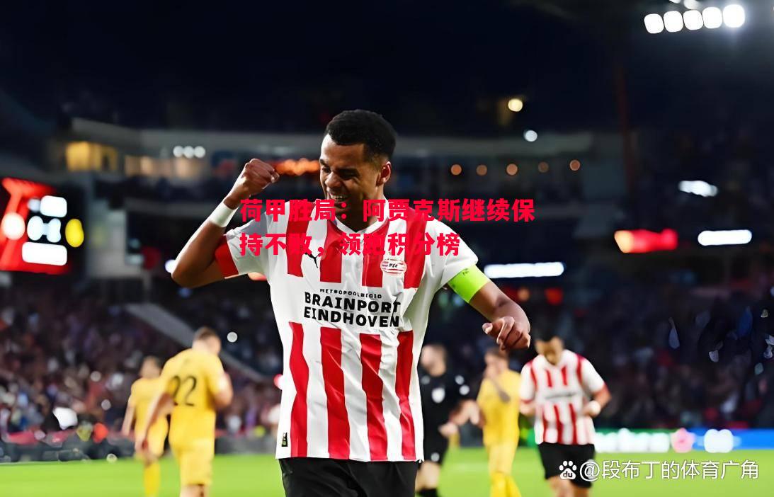 荷甲胜局:阿贾克斯继续保持不败,领跑积分榜 荷甲胜局:阿贾克斯继续保持不败,领跑积分榜