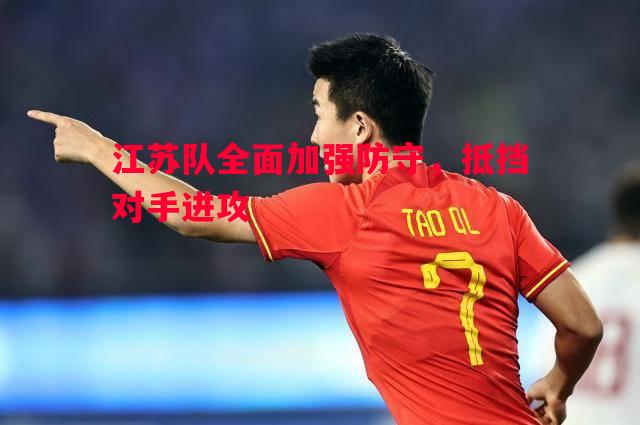 江苏队全面加强防守,抵挡对手进攻 江苏队全面加强防守,抵挡对手进攻