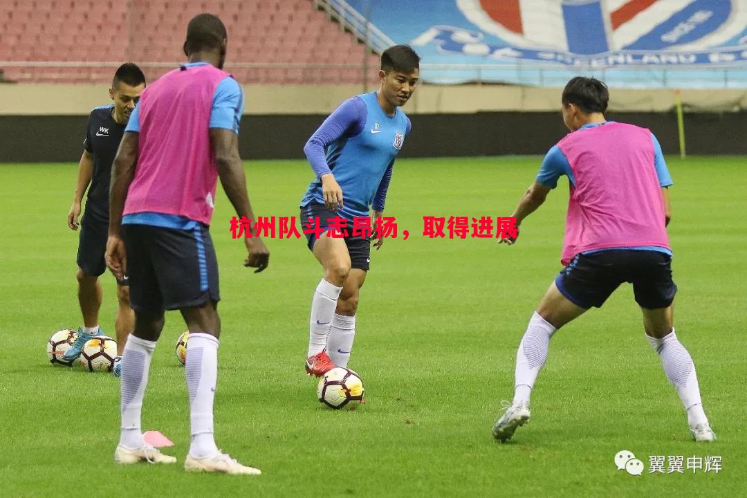 悟空体育-杭州队斗志昂扬，取得进展